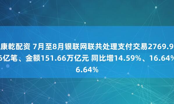 康乾配资 7月至8月银联网联共处理支付交易2769.96亿笔、金额151.66万亿元 同比增14.59%、16.64%