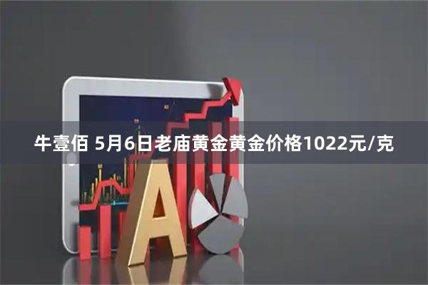 牛壹佰 5月6日老庙黄金黄金价格1022元/克