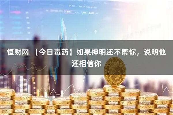 恒财网 【今日毒药】如果神明还不帮你,说明他还相信你