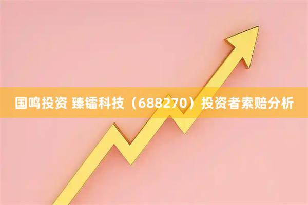 国鸣投资 臻镭科技（688270）投资者索赔分析