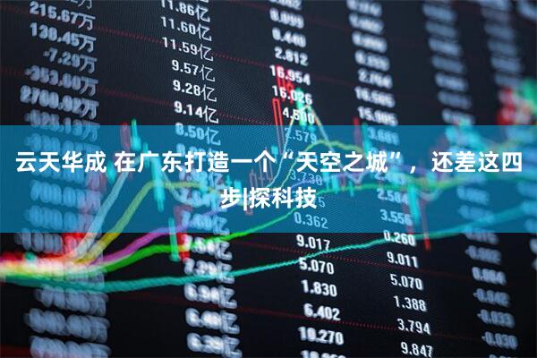 云天华成 在广东打造一个“天空之城”，还差这四步|探科技