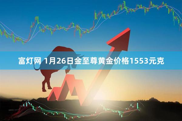 富灯网 1月26日金至尊黄金价格1553元克