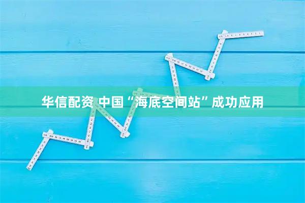 华信配资 中国“海底空间站”成功应用