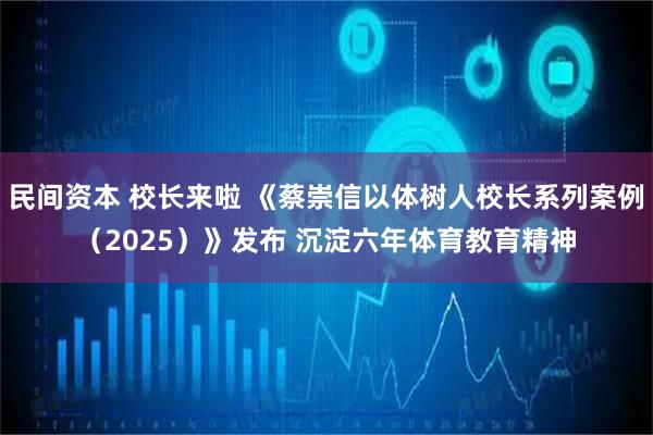 民间资本 校长来啦 《蔡崇信以体树人校长系列案例（2025）》发布 沉淀六年体育教育精神