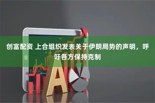 创富配资 上合组织发表关于伊朗局势的声明，呼吁各方保持克制