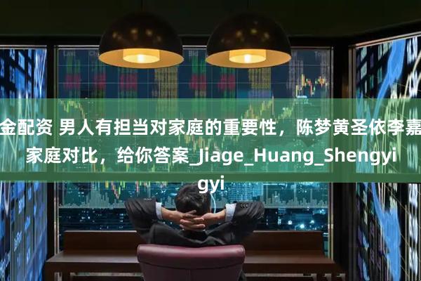 亚金配资 男人有担当对家庭的重要性，陈梦黄圣依李嘉格家庭对比，给你答案_Jiage_Huang_Shengyi