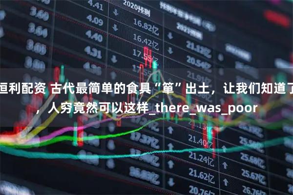恒利配资 古代最简单的食具“箪”出土,让我们知道了,人穷竟然可以这样_there_was_poor