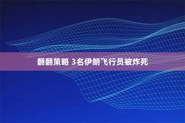 翻翻策略 3名伊朗飞行员被炸死